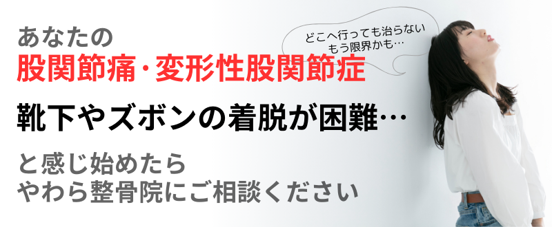 靴下やズボンの着脱が困難… 股関節痛·変形性股関節症 あなたの と感じ始めたら やわら整骨院にご相談ください