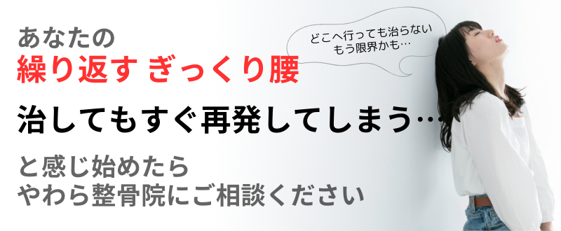 治してもすぐ再発してしまう… 繰り返す ぎっくり腰 あなたの と感じ始めたら やわら整骨院にご相談ください