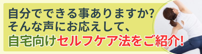 自分でできる事ありますか? そんな声にお応えして､自宅向けセルフケア法をご紹介!